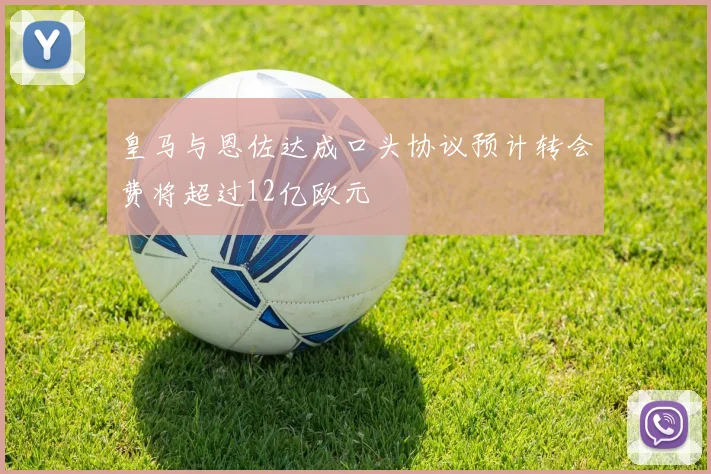 皇马与恩佐达成口头协议预计转会费将超过12亿欧元