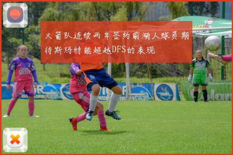 火箭队连续两年签约前湖人球员期待斯玛特能超越DFS的表现