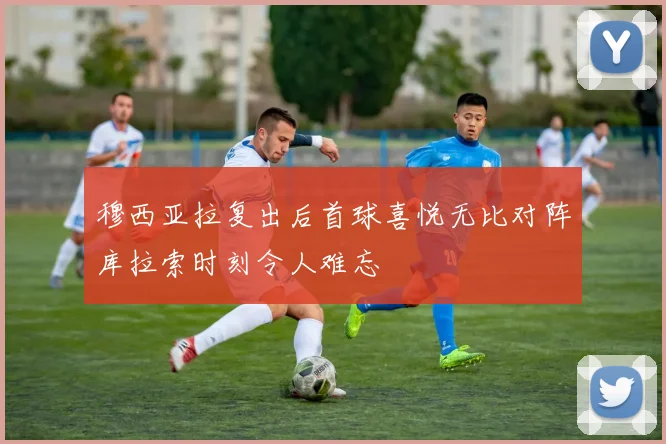 穆西亚拉复出后首球喜悦无比对阵库拉索时刻令人难忘