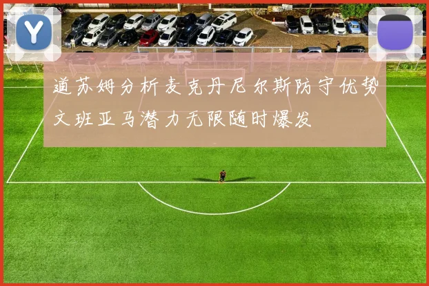 道苏姆分析麦克丹尼尔斯防守优势文班亚马潜力无限随时爆发