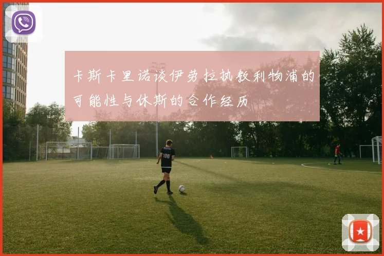 卡斯卡里诺谈伊劳拉执教利物浦的可能性与休斯的合作经历