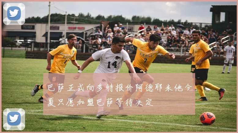 巴萨正式向多特报价阿德耶米他今夏只愿加盟巴萨等待决定