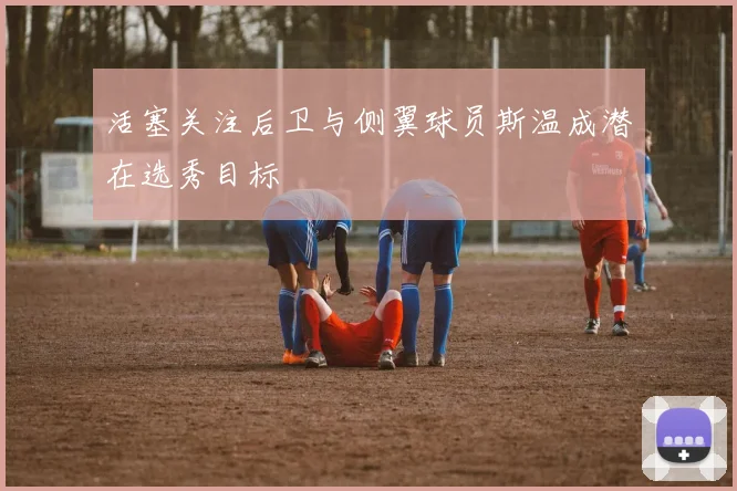 活塞关注后卫与侧翼球员斯温成潜在选秀目标