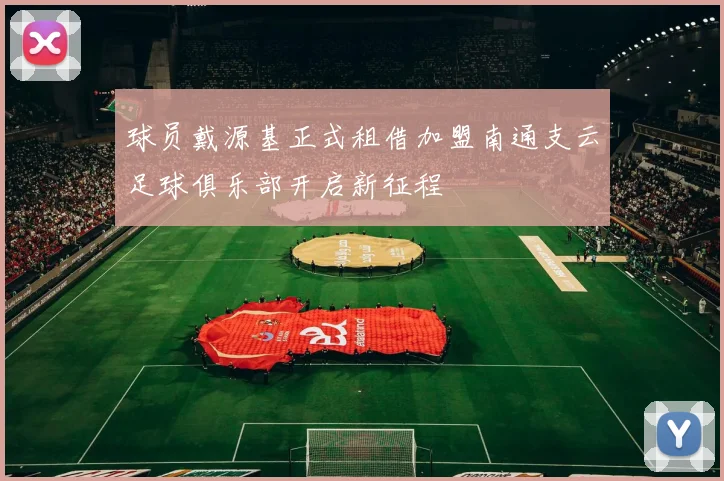 球员戴源基正式租借加盟南通支云足球俱乐部开启新征程