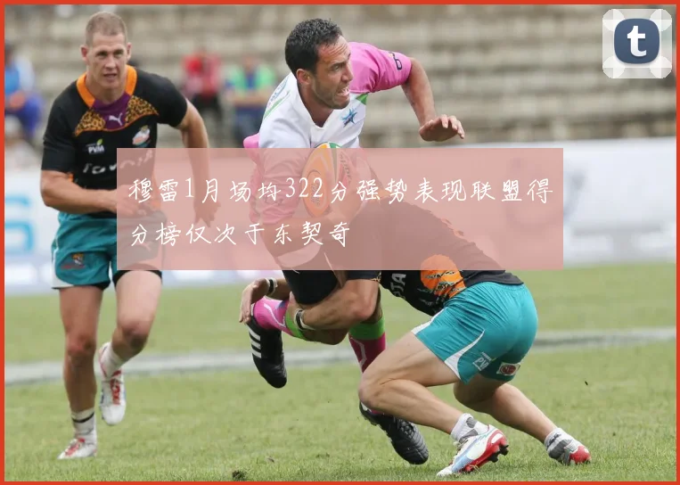 穆雷1月场均322分强势表现联盟得分榜仅次于东契奇