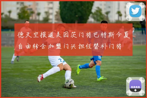 德天空报道美因茨门将巴特斯今夏自由转会加盟门兴担任替补门将