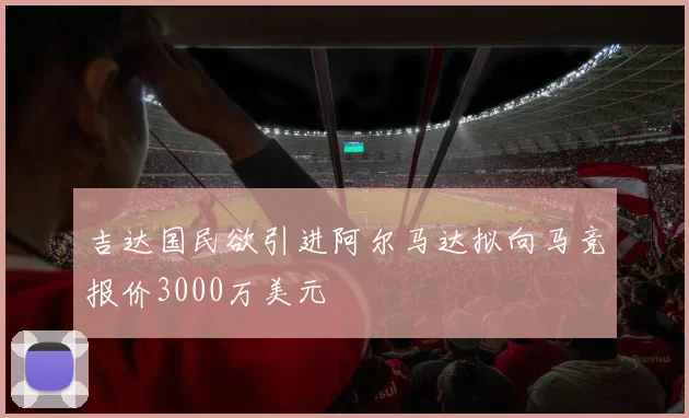 吉达国民欲引进阿尔马达拟向马竞报价3000万美元