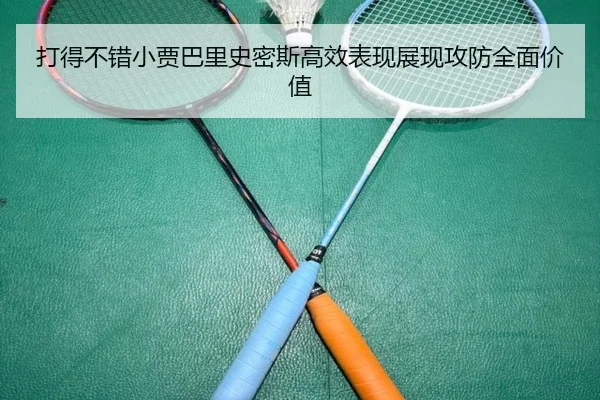 打得不错小贾巴里史密斯高效表现展现攻防全面价值